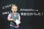 amazonギフト券 現金化 バレた