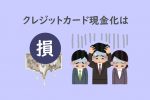 クレジットカード現金化 損